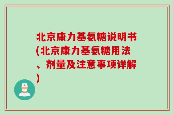 北京康力基氨糖说明书(北京康力基氨糖用法、剂量及注意事项详解)