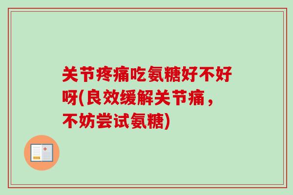 关节疼痛吃氨糖好不好呀(良效缓解关节痛，不妨尝试氨糖)