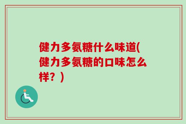 健力多氨糖什么味道(健力多氨糖的口味怎么样？)