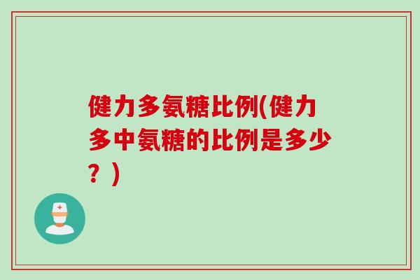 健力多氨糖比例(健力多中氨糖的比例是多少？)