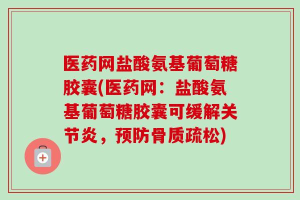 医药网盐酸氨基葡萄糖胶囊(医药网：盐酸氨基葡萄糖胶囊可缓解关节炎，预防骨质疏松)