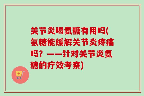 关节炎喝氨糖有用吗(氨糖能缓解关节炎疼痛吗？——针对关节炎氨糖的疗效考察)