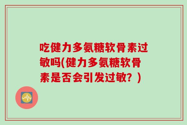 吃健力多氨糖软骨素过敏吗(健力多氨糖软骨素是否会引发过敏？)