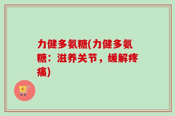 力健多氨糖(力健多氨糖：滋养关节，缓解疼痛)