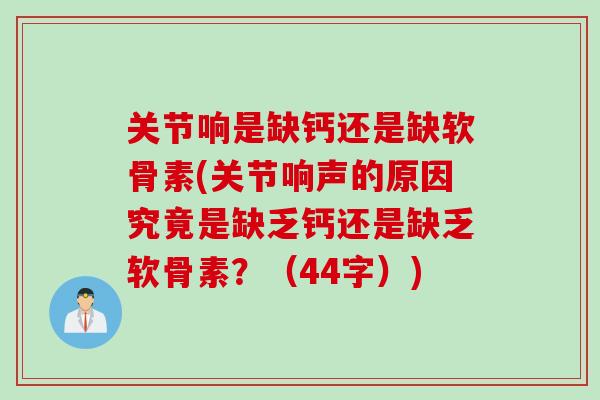 关节响是缺钙还是缺软骨素(关节响声的原因究竟是缺乏钙还是缺乏软骨素？（44字）)