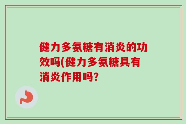 健力多氨糖有消炎的功效吗(健力多氨糖具有消炎作用吗？
