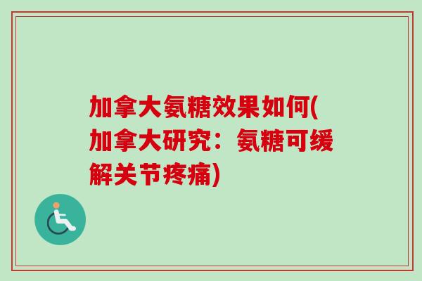 加拿大氨糖效果如何(加拿大研究：氨糖可缓解关节疼痛)