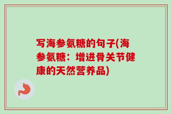 写海参氨糖的句子(海参氨糖：增进骨关节健康的天然营养品)