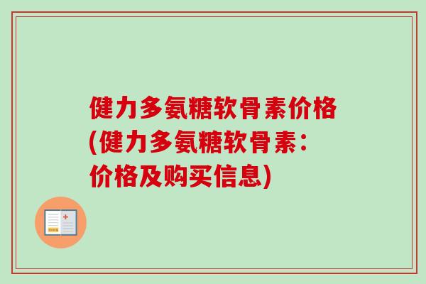 健力多氨糖软骨素价格(健力多氨糖软骨素：价格及购买信息)