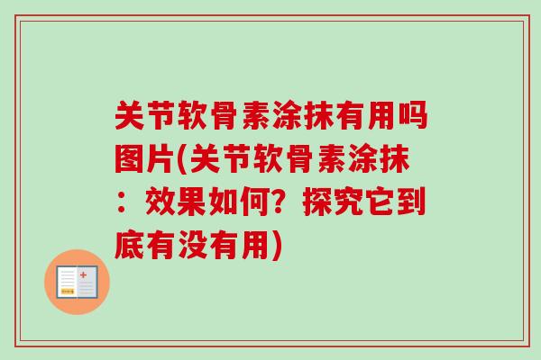 关节软骨素涂抹有用吗图片(关节软骨素涂抹：效果如何？探究它到底有没有用)