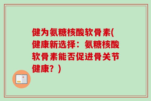 健为氨糖核酸软骨素(健康新选择：氨糖核酸软骨素能否促进骨关节健康？)