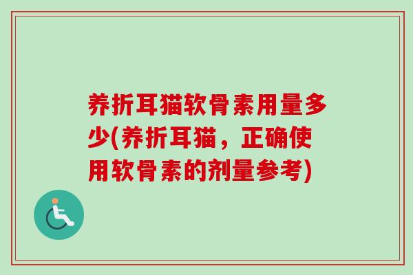 养折耳猫软骨素用量多少(养折耳猫，正确使用软骨素的剂量参考)