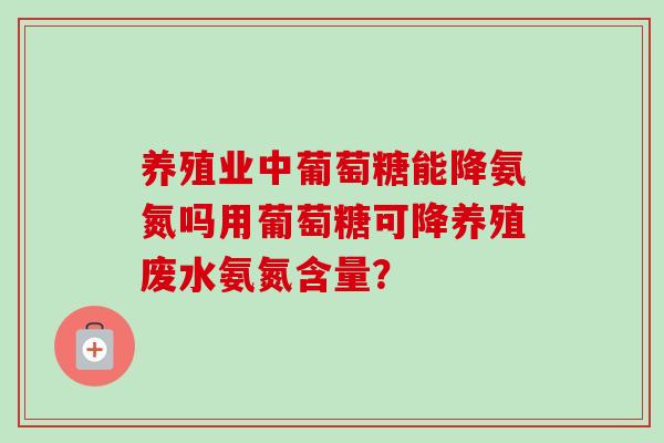 养殖业中葡萄糖能降氨氮吗用葡萄糖可降养殖废水氨氮含量？