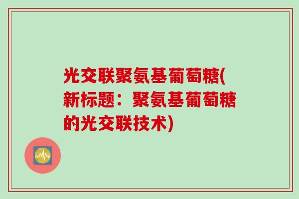 光交联聚氨基葡萄糖(新标题：聚氨基葡萄糖的光交联技术)