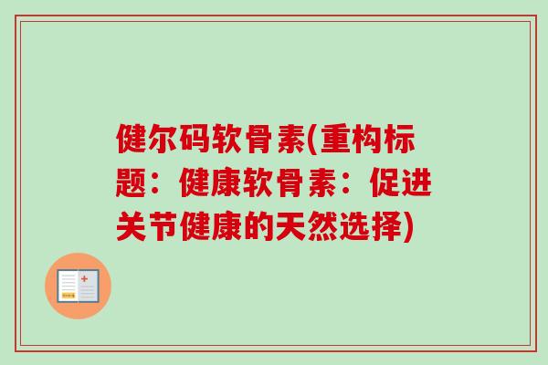 健尔码软骨素(重构标题：健康软骨素：促进关节健康的天然选择)