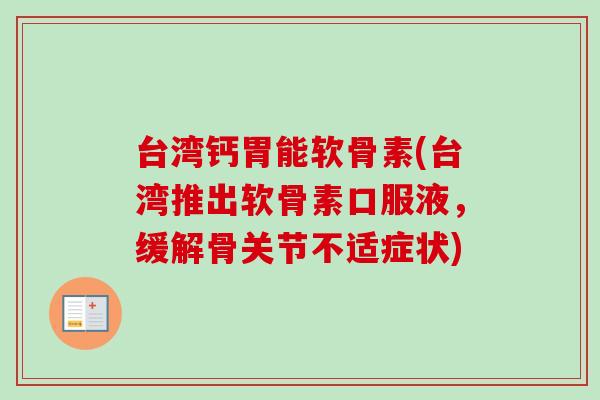 台湾钙胃能软骨素(台湾推出软骨素口服液，缓解骨关节不适症状)