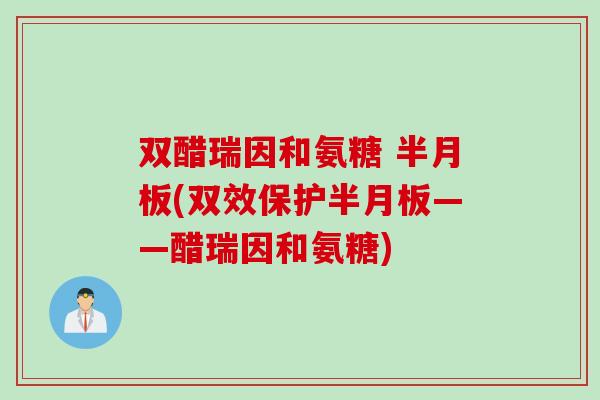 双醋瑞因和氨糖 半月板(双效保护半月板——醋瑞因和氨糖)