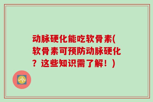 动脉硬化能吃软骨素(软骨素可预防动脉硬化？这些知识需了解！)