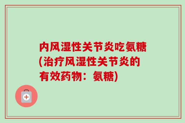 内风湿性关节炎吃氨糖(治疗风湿性关节炎的有效药物：氨糖)