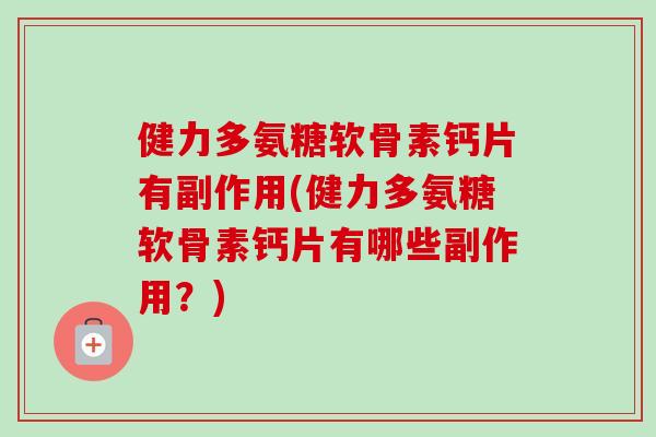 健力多氨糖软骨素钙片有副作用(健力多氨糖软骨素钙片有哪些副作用？)