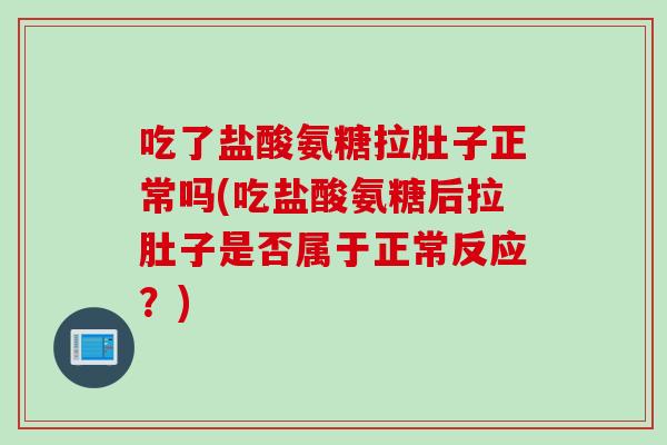 吃了盐酸氨糖拉肚子正常吗(吃盐酸氨糖后拉肚子是否属于正常反应？)