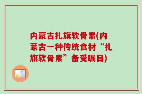 内蒙古扎旗软骨素(内蒙古一种传统食材“扎旗软骨素”备受瞩目)