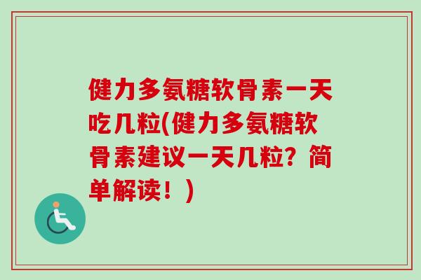 健力多氨糖软骨素一天吃几粒(健力多氨糖软骨素建议一天几粒？简单解读！)