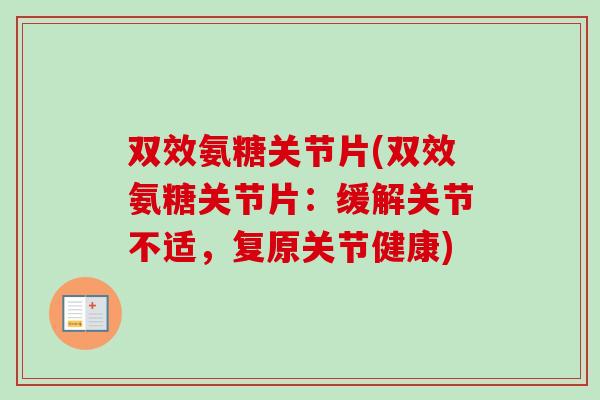双效氨糖关节片(双效氨糖关节片：缓解关节不适，复原关节健康)