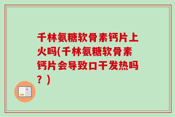 千林氨糖软骨素钙片上火吗(千林氨糖软骨素钙片会导致口干发热吗？)