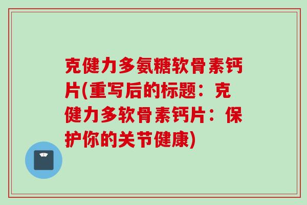 克健力多氨糖软骨素钙片(重写后的标题：克健力多软骨素钙片：保护你的关节健康)