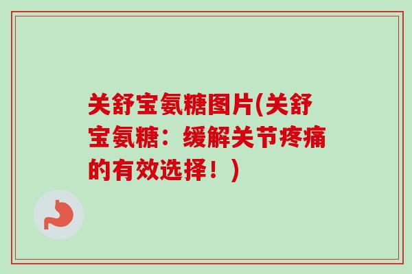 关舒宝氨糖图片(关舒宝氨糖:缓解关节的有效选择!) 关舒宝氨糖图片(关舒宝氨糖:缓解关节的有效选择!)