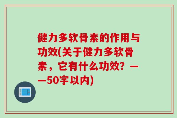健力多软骨素的作用与功效(关于健力多软骨素，它有什么功效？——50字以内)