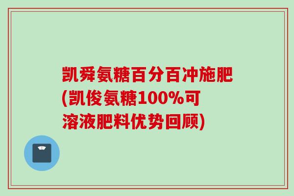 凯舜氨糖百分百冲施肥(凯俊氨糖100%可溶液肥料优势回顾)
