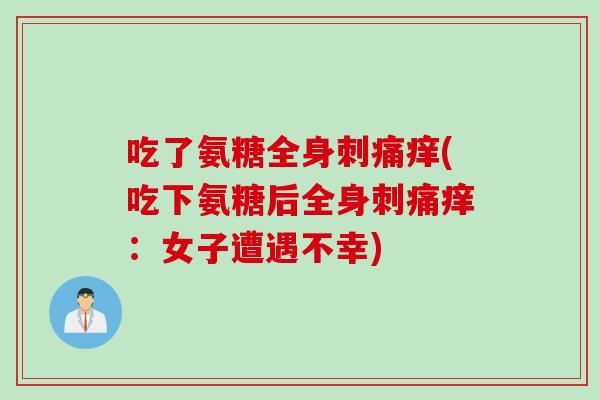吃了氨糖全身刺痛痒(吃下氨糖后全身刺痛痒：女子遭遇不幸)