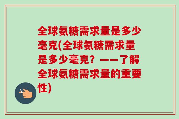 全球氨糖需求量是多少毫克(全球氨糖需求量是多少毫克？——了解全球氨糖需求量的重要性)