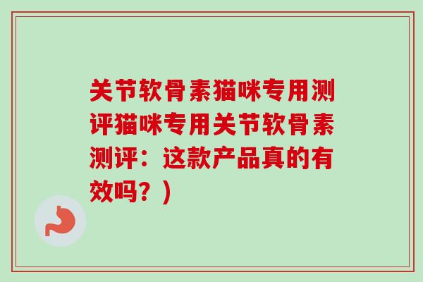 关节软骨素猫咪专用测评猫咪专用关节软骨素测评：这款产品真的有效吗？)