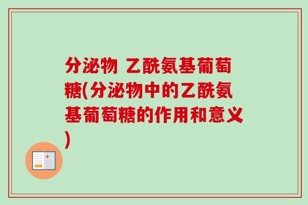 分泌物 乙酰氨基葡萄糖(分泌物中的乙酰氨基葡萄糖的作用和意义)
