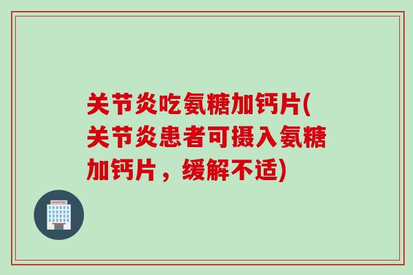 关节炎吃氨糖加钙片(关节炎患者可摄入氨糖加钙片，缓解不适)