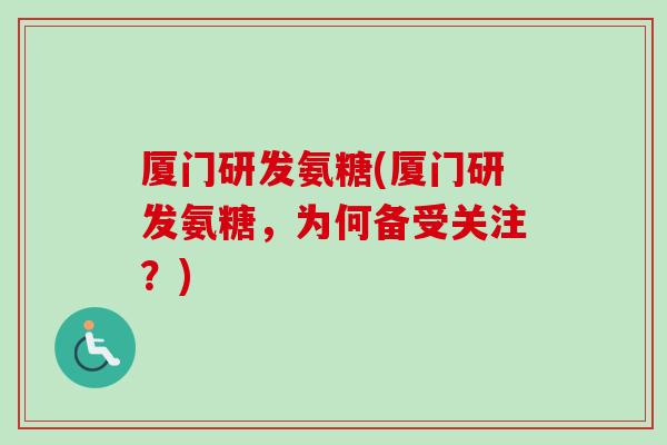 厦门研发氨糖(厦门研发氨糖，为何备受关注？)