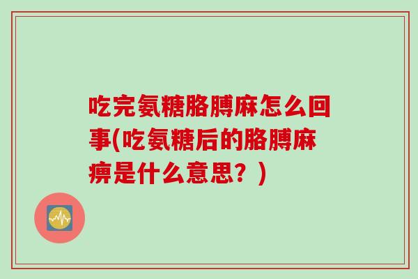 吃完氨糖胳膊麻怎么回事(吃氨糖后的胳膊麻痹是什么意思？)