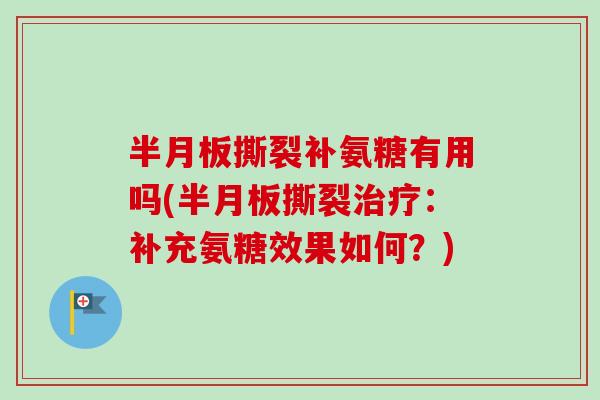 半月板撕裂补氨糖有用吗(半月板撕裂治疗：补充氨糖效果如何？)