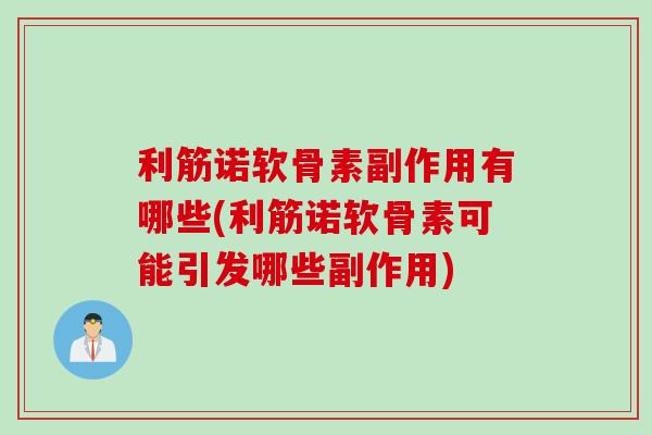 利筋诺软骨素副作用有哪些(利筋诺软骨素可能引发哪些副作用)