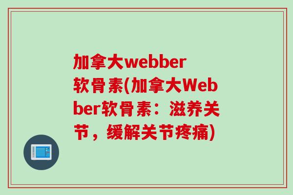 加拿大webber 软骨素(加拿大Webber软骨素：滋养关节，缓解关节疼痛)
