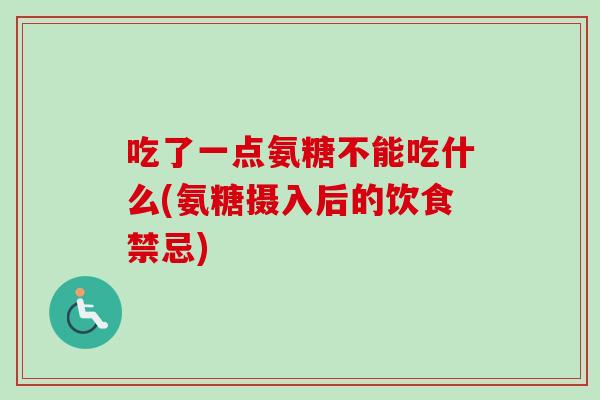 吃了一点氨糖不能吃什么(氨糖摄入后的饮食禁忌)