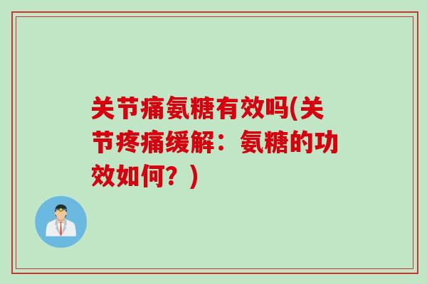 关节痛氨糖有效吗(关节疼痛缓解：氨糖的功效如何？)