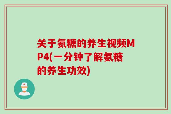 关于氨糖的养生视频MP4(一分钟了解氨糖的养生功效)