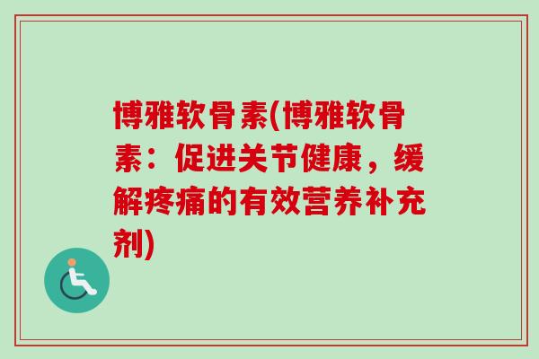 博雅软骨素(博雅软骨素：促进关节健康，缓解疼痛的有效营养补充剂)