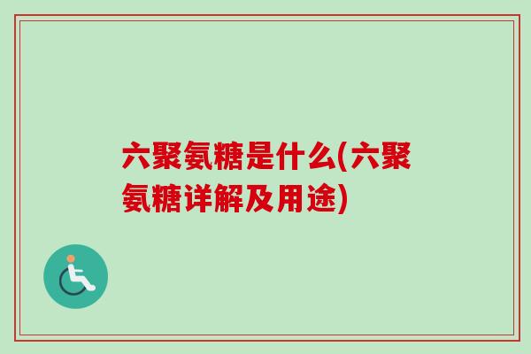 六聚氨糖是什么(六聚氨糖详解及用途) 六聚氨糖是什么(六聚氨糖详解及用途)
