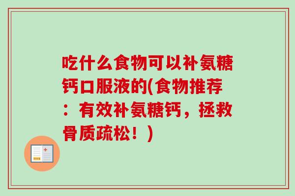 吃什么食物可以补氨糖钙口服液的(食物推荐：有效补氨糖钙，拯救骨质疏松！)
