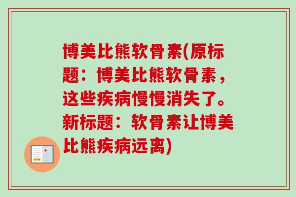 博美比熊软骨素(原标题：博美比熊软骨素，这些疾病慢慢消失了。新标题：软骨素让博美比熊疾病远离)